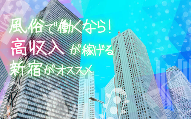 風俗で働くなら高収入が稼げる新宿がオススメ
