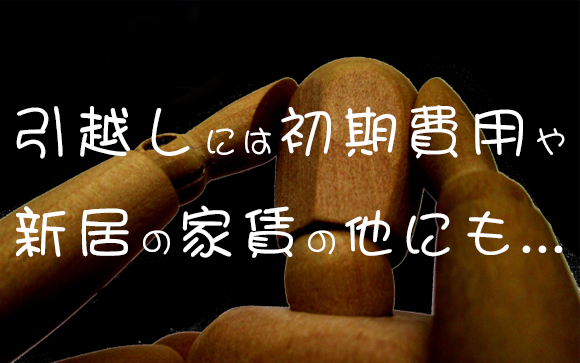 引っ越しと賃貸は大きな出費！慎重に！