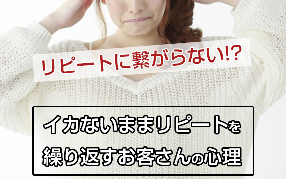 イカないまま時間終了…なのにリピートする風俗客の心理を教えて？