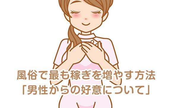 風俗店で働く女の子の為の指名の取り方『男性からの好意』