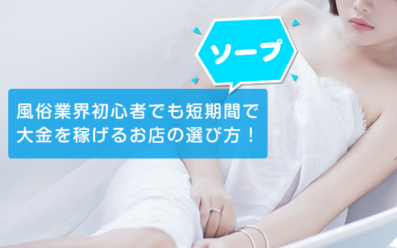 風俗業界初心者がソープのお仕事をするなら、どんなお店を選べば良いの？