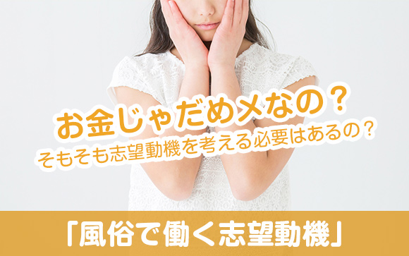 風俗の志望動機って「お金が欲しい」以外に何か必要なの？