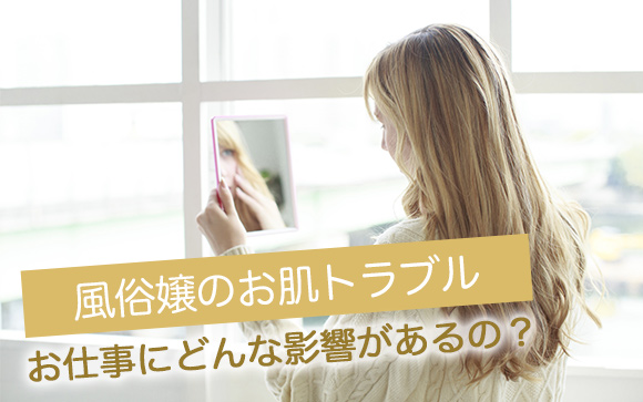 風俗嬢の大敵・ニキビ！ニキビの防ぎ方と捉え方を徹底伝授！