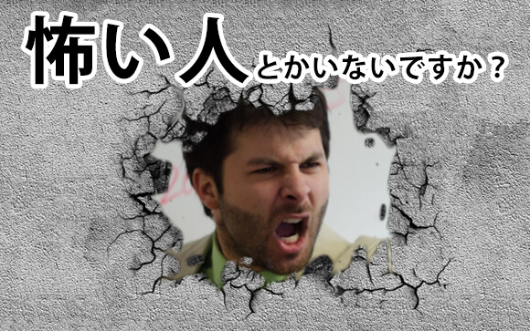怖い人とかいないですか？
