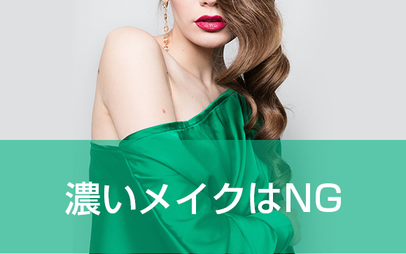 濃いメイクはNG