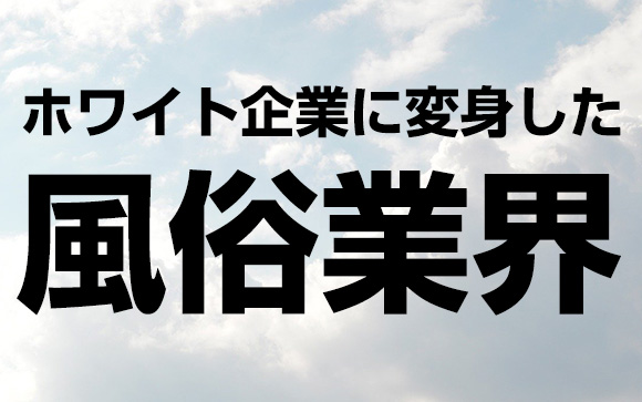 風俗業界自体は完全にホワイト化