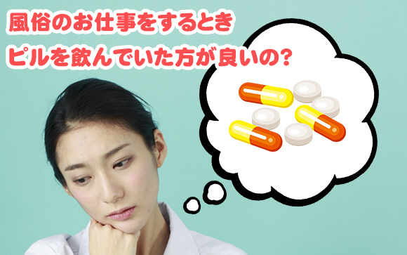 風俗のお仕事をするとき、ピルを飲んでいた方が良いの？