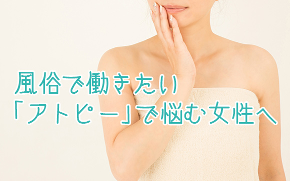 アトピーの女性が風俗で稼ぐために！アトピーじゃ働けない…と諦める前に知っておくべきコト