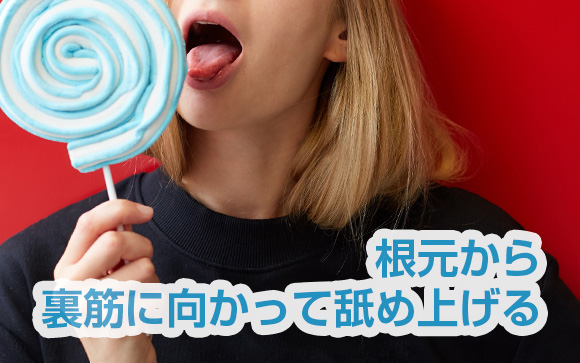 裏を根元から裏筋に向かって舐め上げる