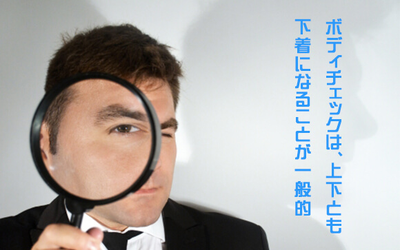 お店によってはボディチェックがある場合もあり