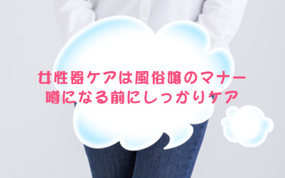 女性器ケアは風俗嬢のマナー！噂になる前にしっかりケアしましょう♪