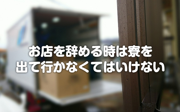 お店を辞めたら、寮も出て行かなくちゃいけない