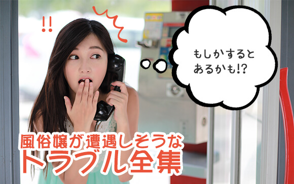 もしかするとあるかも？風俗嬢が遭遇しそうなトラブルについてまとめました！