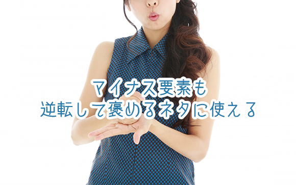 ネガティブな印象も、ひっくり返せば、ほめるポイントに