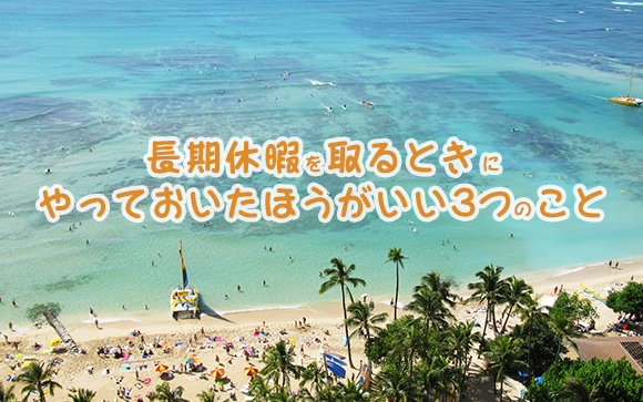 たったの３つ！これだけで充実した長期休暇を過ごせる^^
