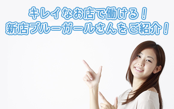 新店ブルーガールさん♪キレイな職場で指名がドンドン！女の子同士の人間関係もストレスフリー！