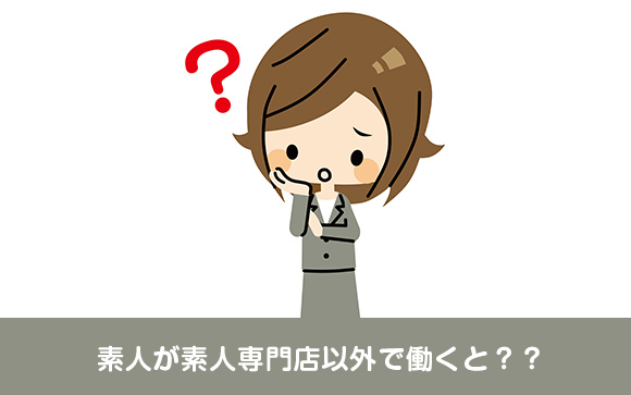 素人が素人専門店以外のお店に行っても大丈夫？