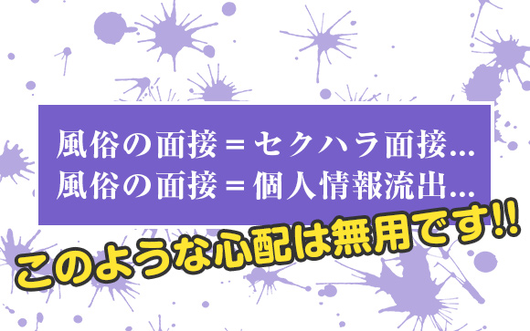 「風俗面接ってセクハラで個人情報流出するんでしょ？」「違います！」