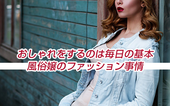 風俗嬢はおしゃれ過ぎない方がいいの？男性が本当に好きな服装