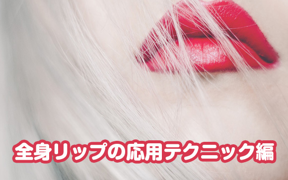 他の女性と差をつける！全身リップ応用編