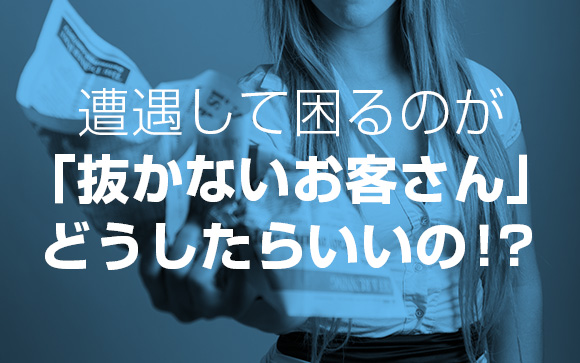 風俗で抜かない客って何なの？どうしたらいいの？
