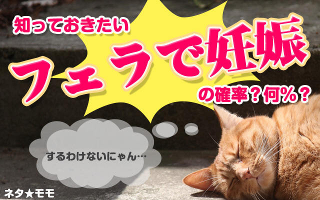ネタもも☆知っておきたいフェラで妊娠の確率？何%？