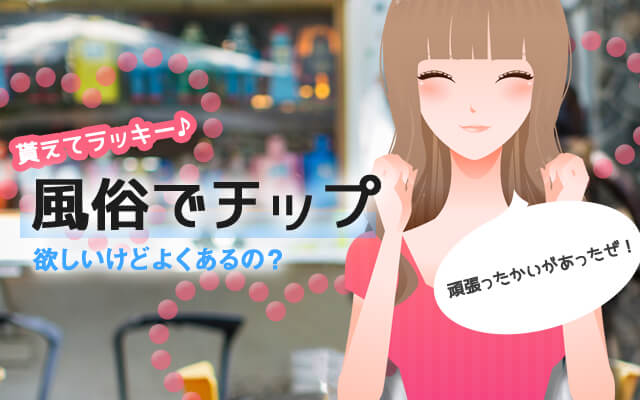 貰えてラッキー♪風俗でチップ欲しいけどよくあるの？いくら貰える？