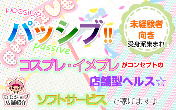 受身派集まれ！【パッシブ】はコスプレ・イメプレがコンセプトの超ソフト店舗型ヘルス☆