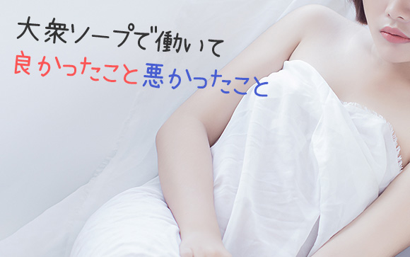風俗嬢の本音・大衆ソープで働いて良かったこと悪かったこと