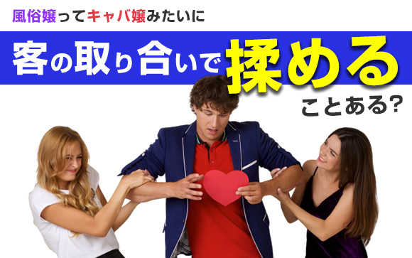 風俗嬢ってキャバ嬢みたいに客の取り合いで揉めることある？