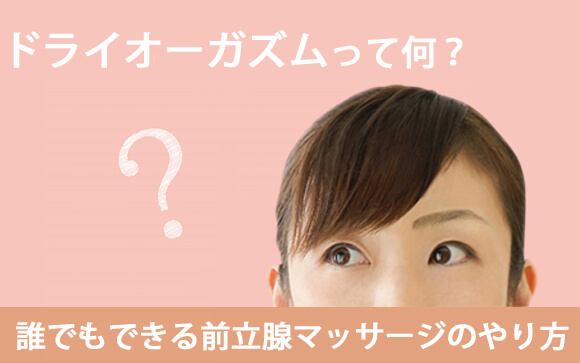 ドライオーガズムって何？誰でもできる前立腺マッサージのやり方