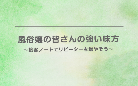 男性は覚えられたがり屋！接客ノートで指名客を増やそう！