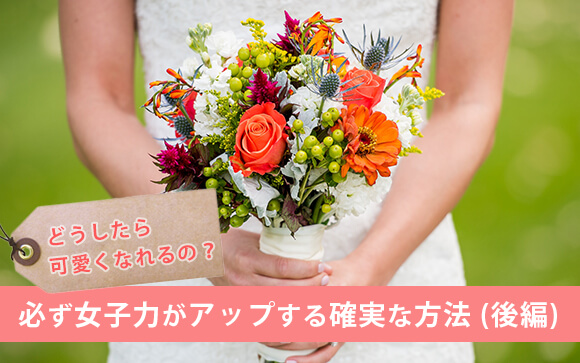 どうしたら可愛くなれるの？必ず今より女子力がアップする確実な方法（後編）