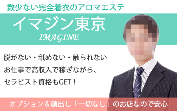 数少ない完全着衣のアロマエステ・イマジン東京♪オプション＆顔出し「一切なし」のお店なので安心☆脱がない・舐めない・触られないお仕事で高収入を稼ぎながらセラピスト資格もGET！