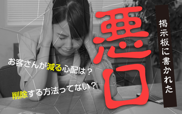 口コミ掲示板に書かれた悪口を削除したい！削除する方法ってないの？お客さんが減る心配は？