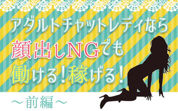アダルトチャットレディなら顔出しNGでも働ける！稼げる！（前編）