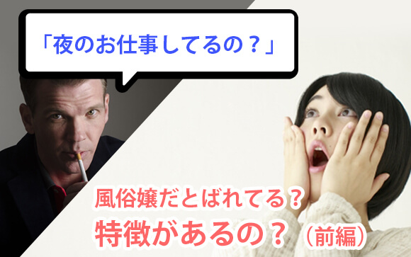 「夜のお仕事してるの？」って、風俗嬢だとばれてる？特徴があるの？（前編）