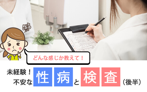 未経験！不安な性病と検査、どんな感じか教えて！（後編）