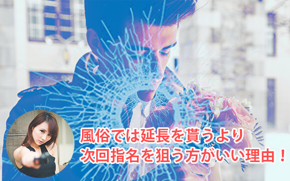 風俗では延長を貰うより次回指名を狙う方がいい理由！キャバとの違い
