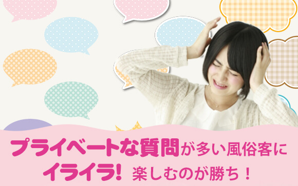 プライベートな質問が多い風俗客にイライラ！楽しむのが勝ち！