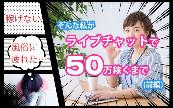 稼げない風俗に疲れた…そんな私がライブチャットで50万稼ぐまで（前編）