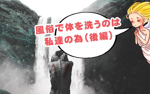 お客はシャワータイムが嫌い？風俗で体を洗うのは私達の為（後編）