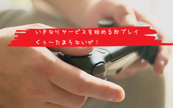 即プレイに近い感覚