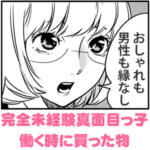 おしゃれも男性も縁なし！完全未経験真面目っ子が働く時に買った物