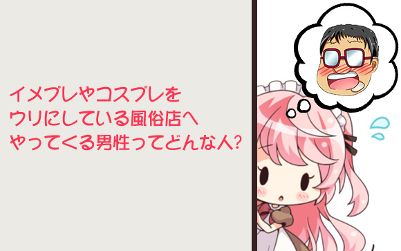 イメプレやコスプレは楽しい！でもそっち系が好きな客層はヤバイ？