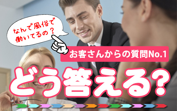 風俗で働く理由をお客さんに質問されたら？どう答える？