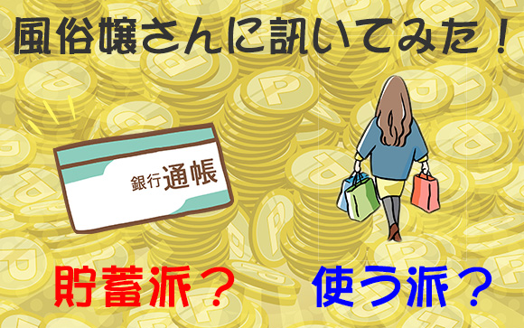 風俗嬢さんに訊いてみた！稼ぎは貯める派？使う派？