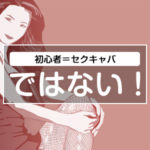 アナタには向かないかも！初心者＝セクキャバではない！