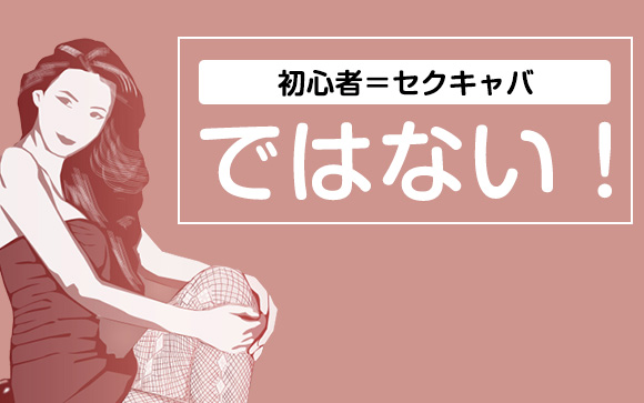 アナタには向かないかも！初心者＝セクキャバではない！