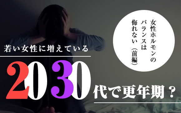 20代、30代で更年期？女性ホルモンのバランスは侮れない（前編）